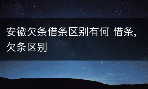 安徽欠条借条区别有何 借条,欠条区别