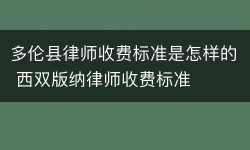 多伦县律师收费标准是怎样的 西双版纳律师收费标准