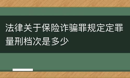 法律关于保险诈骗罪规定定罪量刑档次是多少