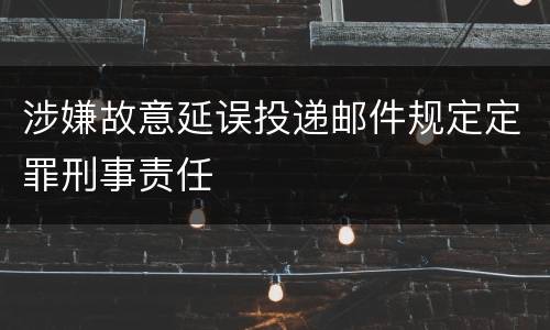 涉嫌故意延误投递邮件规定定罪刑事责任