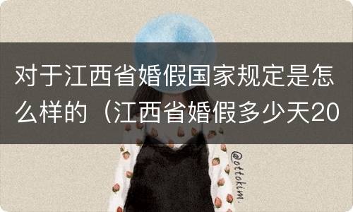 对于江西省婚假国家规定是怎么样的（江西省婚假多少天2021年新规定）