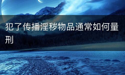 犯了传播淫秽物品通常如何量刑