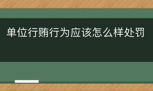 单位行贿行为应该怎么样处罚