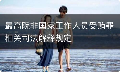 最高院非国家工作人员受贿罪相关司法解释规定