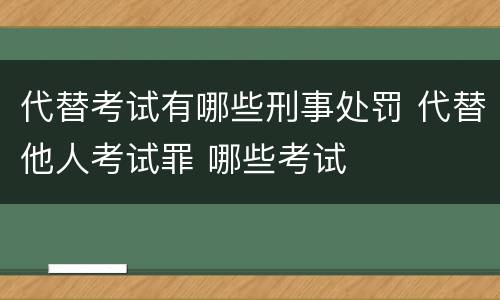 代替考试有哪些刑事处罚 代替他人考试罪 哪些考试