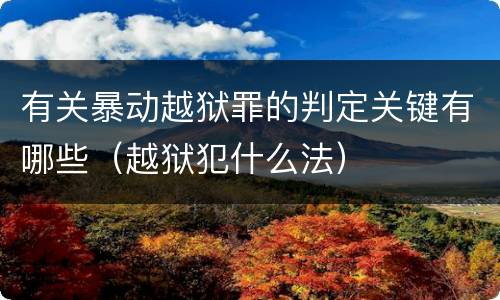 有关暴动越狱罪的判定关键有哪些（越狱犯什么法）