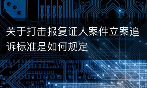 关于打击报复证人案件立案追诉标准是如何规定