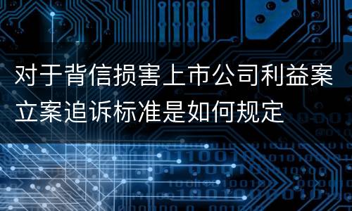 对于背信损害上市公司利益案立案追诉标准是如何规定