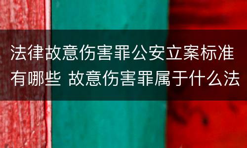 法律故意伤害罪公安立案标准有哪些 故意伤害罪属于什么法律