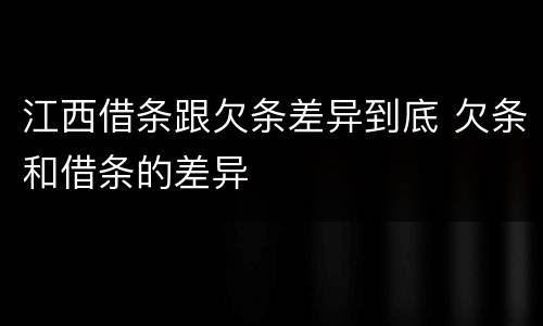 江西借条跟欠条差异到底 欠条和借条的差异
