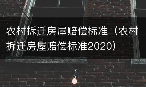 农村拆迁房屋赔偿标准（农村拆迁房屋赔偿标准2020）