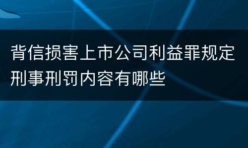 背信损害上市公司利益罪规定刑事刑罚内容有哪些