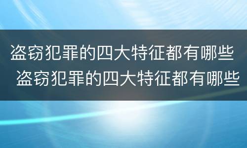 盗窃犯罪的四大特征都有哪些 盗窃犯罪的四大特征都有哪些内容