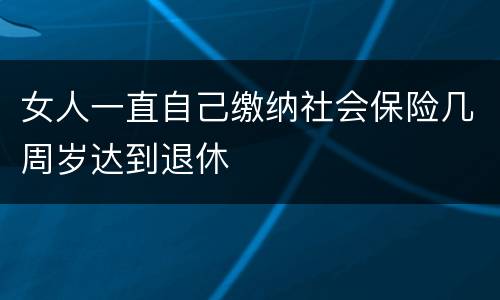女人一直自己缴纳社会保险几周岁达到退休