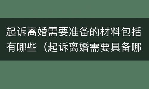 起诉离婚需要准备的材料包括有哪些（起诉离婚需要具备哪些材料）