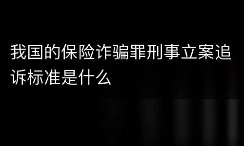 我国的保险诈骗罪刑事立案追诉标准是什么