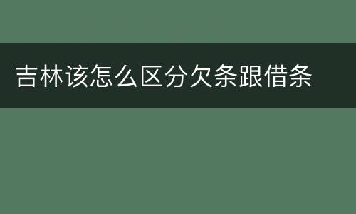 吉林该怎么区分欠条跟借条