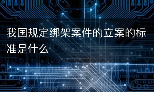 我国规定绑架案件的立案的标准是什么