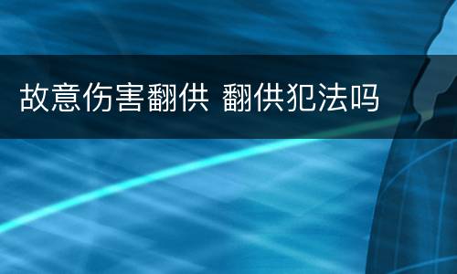 故意伤害翻供 翻供犯法吗