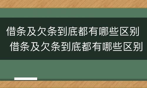 借条及欠条到底都有哪些区别 借条及欠条到底都有哪些区别呢