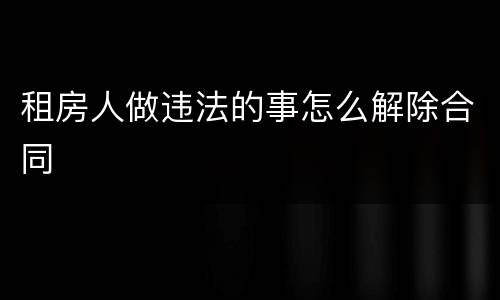 租房人做违法的事怎么解除合同