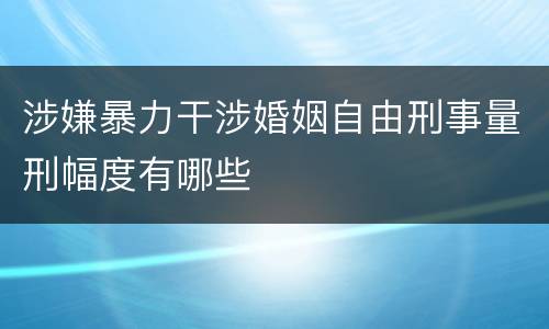 涉嫌暴力干涉婚姻自由刑事量刑幅度有哪些