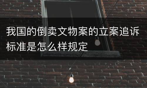 我国的倒卖文物案的立案追诉标准是怎么样规定