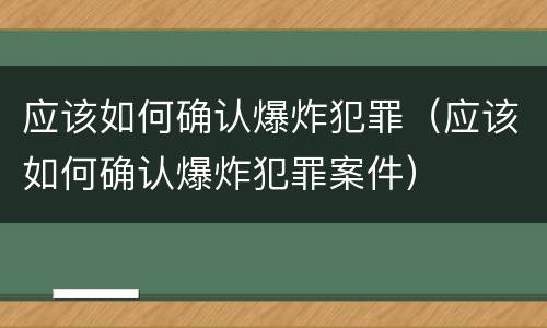 应该如何确认爆炸犯罪（应该如何确认爆炸犯罪案件）