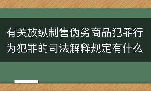 有关放纵制售伪劣商品犯罪行为犯罪的司法解释规定有什么重要内容