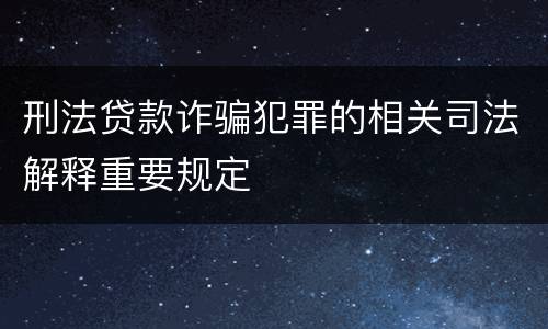 刑法贷款诈骗犯罪的相关司法解释重要规定