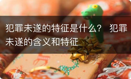 犯罪未遂的特征是什么？ 犯罪未遂的含义和特征