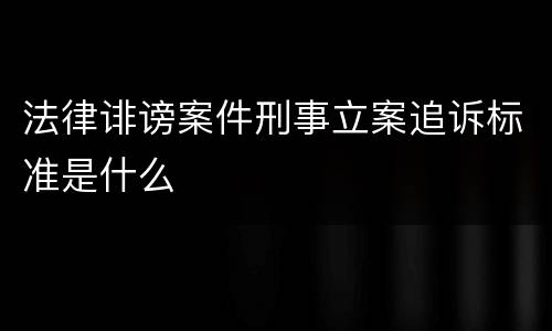 法律诽谤案件刑事立案追诉标准是什么