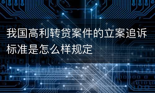 我国高利转贷案件的立案追诉标准是怎么样规定
