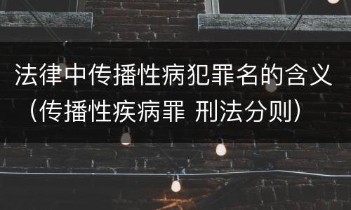 法律中传播性病犯罪名的含义（传播性疾病罪 刑法分则）