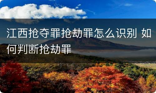 江西抢夺罪抢劫罪怎么识别 如何判断抢劫罪
