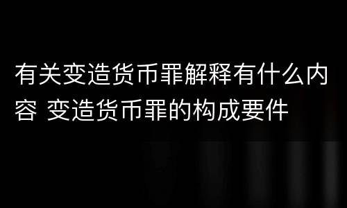 有关变造货币罪解释有什么内容 变造货币罪的构成要件