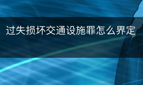 过失损坏交通设施罪怎么界定