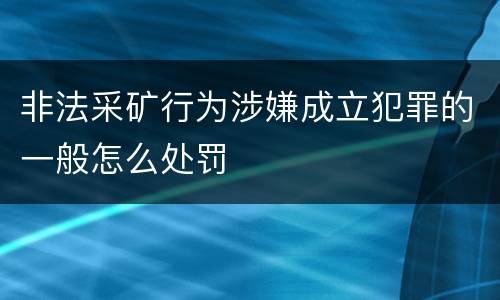 非法采矿行为涉嫌成立犯罪的一般怎么处罚