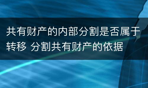 共有财产的内部分割是否属于转移 分割共有财产的依据