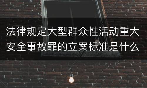 法律规定大型群众性活动重大安全事故罪的立案标准是什么