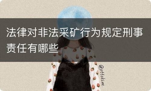 法律对非法采矿行为规定刑事责任有哪些