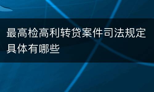 最高检高利转贷案件司法规定具体有哪些