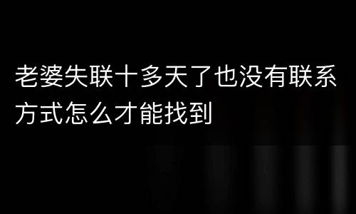 老婆失联十多天了也没有联系方式怎么才能找到