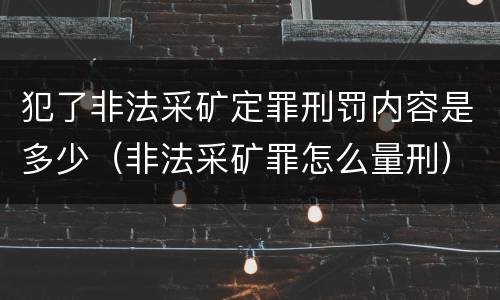 犯了非法采矿定罪刑罚内容是多少（非法采矿罪怎么量刑）