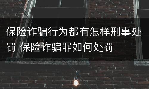 保险诈骗行为都有怎样刑事处罚 保险诈骗罪如何处罚