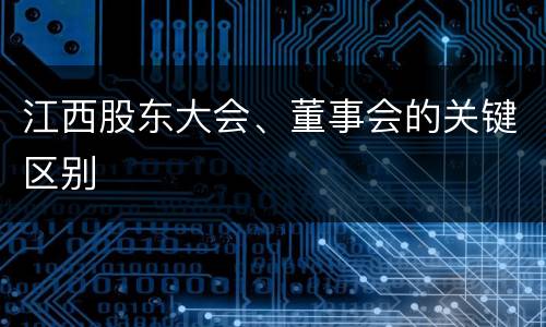 江西股东大会、董事会的关键区别