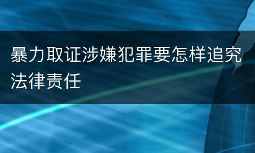 暴力取证涉嫌犯罪要怎样追究法律责任