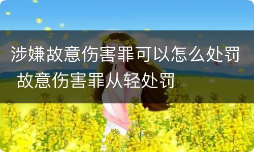 涉嫌故意伤害罪可以怎么处罚 故意伤害罪从轻处罚