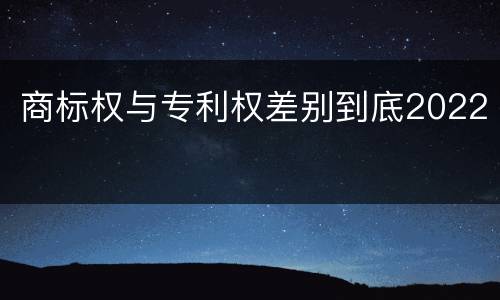 商标权与专利权差别到底2022
