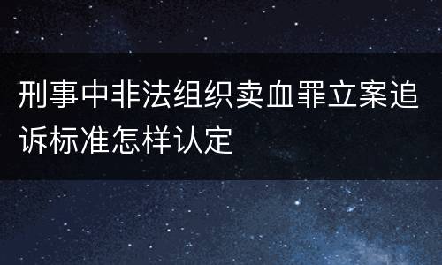 刑事中非法组织卖血罪立案追诉标准怎样认定